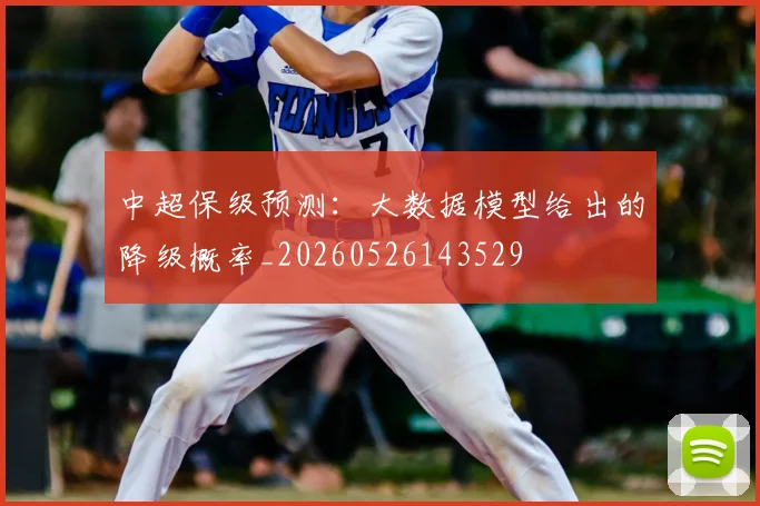 中超保级预测:大数据模型给出的降级概率_20260526143529