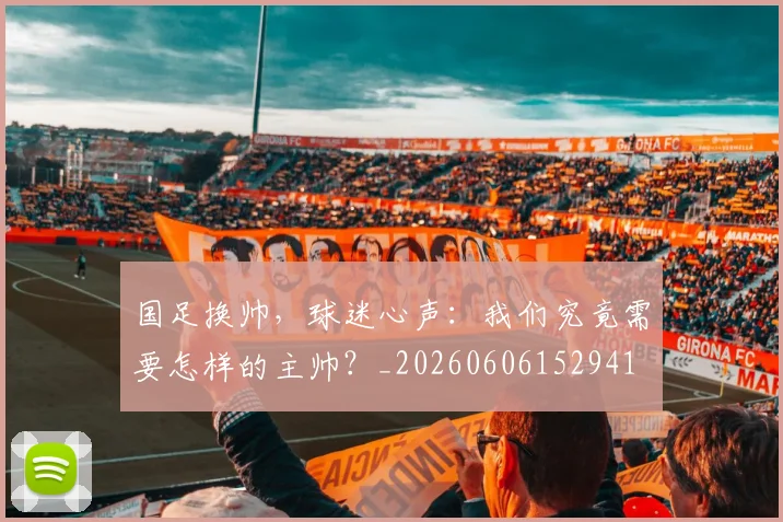 国足换帅，球迷心声：我们究竟需要怎样的主帅？_20260606152941