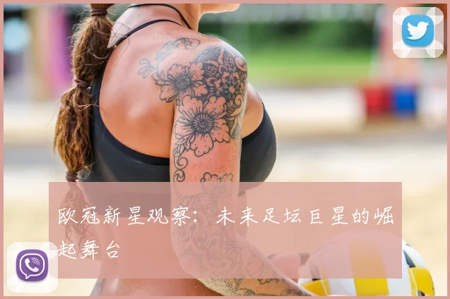 欧冠新星观察：未来足坛巨星的崛起舞台