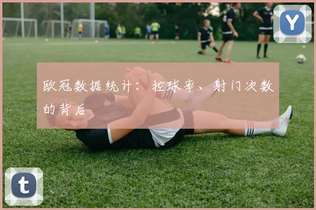 欧冠数据统计：控球率、射门次数的背后