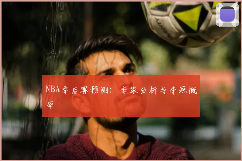 NBA季后赛预测：专家分析与夺冠概率