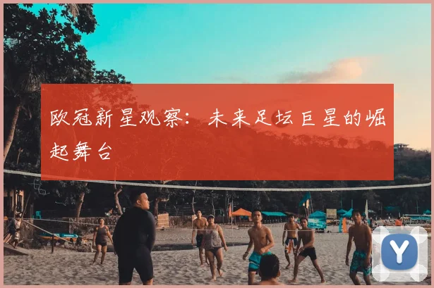 欧冠新星观察：未来足坛巨星的崛起舞台