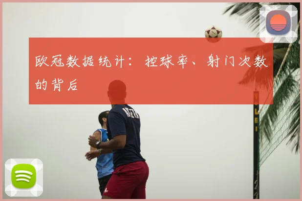 欧冠数据统计：控球率、射门次数的背后