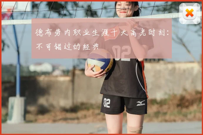 德布劳内职业生涯十大高光时刻：不可错过的经典