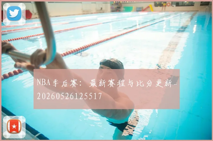 NBA季后赛：最新赛程与比分更新_20260526125517