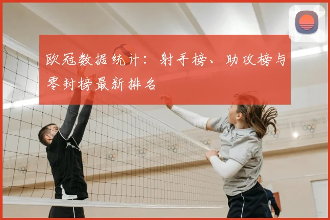 欧冠数据统计:射手榜、助攻榜与零封榜最新排名